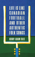 Life Is Like Canadian Football and Other Authentic Folk Songs 1988784700 Book Cover