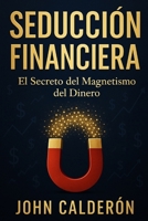 Seducción Financiera: El Secreto del Magnetismo del Dinero - Cómo Atraer Riqueza Aplicando Principios de Seducción a las Finanzas (Spanish Edition) B0FJ9W31VX Book Cover