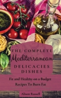 The Complete Mediterranean Delicacies Dishes: Fit and Healthy on a Budget Recipes to Burn Fat 1803174099 Book Cover