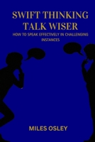 SWIFT THINKING TALK WISER: HOW TO SPEAK EFFECTIVELY IN CHALLENGING INSTANCES B0CLF2Q14B Book Cover