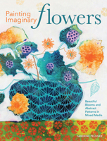 Painting Imaginary Flowers: Beautiful Blooms and Abstract Patterns in Mixed Media 1440351554 Book Cover