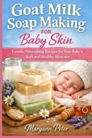 GOAT MILK SOAP MAKING FOR BABY SKIN: Gentle, Nourishing Recipes for Your Baby’s Soft and Healthy Skincare B0GRBNLM2M Book Cover