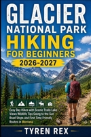 GLACIER NATIONAL PARK HIKING FOR BEGINNERS: Easy Day Hikes with Scenic Trails Lake Views Wildlife Tips Going to the Sun Road Stops and First Time Friendly Routes in Montana B0GZ6RHJ3H Book Cover