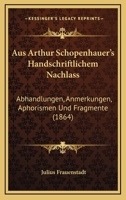 Aus Arthur Schopenhauer's Handschriftlichem Nachla�. Abhandlungen, Anmerkungen, Aphorismen Und Fragmente. 1016718861 Book Cover