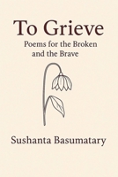 To Grieve: Poems for the Broken and the Brave B0FCTVV93D Book Cover