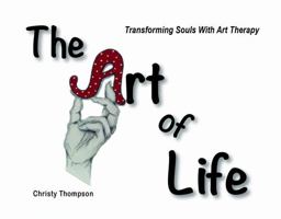 The Art of Life: Transforming Souls With Art As Therapy 0578963868 Book Cover