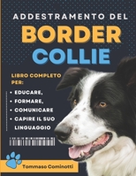 Addestramento Del BORDER COLLIE: Manuale completo per Educare, Addestrare, comunicare con il tuo cane e comprendere il suo linguaggio. B0CR8CC214 Book Cover