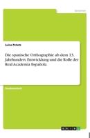 Die spanische Orthographie ab dem 13. Jahrhundert. Entwicklung und die Rolle der Real Academia Española (German Edition) 334607000X Book Cover