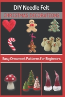 DIY Needle Felt Christmas Decorations: Easy Ornament Patterns for Beginners B0BHLDMMY2 Book Cover