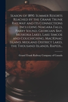Season of 1890. Summer Resorts Reached by the Grank Trunk Railway and Its Connections Including Niagara Falls, Parry Sound, Georgian Bay, Muskoka ... Lakes, the Thousand Islands, Rapids... 1015069762 Book Cover