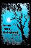 Here We Reach The Beginning: The Poetry of Frank DeF 1456540564 Book Cover