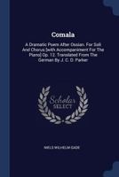 Comala: A Dramatic Poem After Ossian. For Soli And Chorus [with Accompaniment For The Piano] Op. 12. Translated From The German By J. C. D. Parker 1021564664 Book Cover