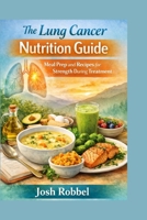 The Lung Cancer Nutrition Guide: Meal Prep and Recipes for Strength During Treatment B0GSJPX135 Book Cover