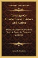 The Stage - Or, Recollections Of Actors And Acting From An Experience Of Fifty Years - A Series Of Dramatic Sketches 1346328633 Book Cover