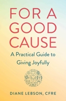 For A Good Cause: A Practical Guide to Giving Joyfully 1647423031 Book Cover