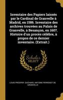 Inventaire des Papiers laissés par le Cardinal de Granvelle à Madrid, en 1586. Inventaire des archives trouvées au Palais de Granvelle, à Besançon, en ... inventaire. (Extrait.) 0274647478 Book Cover