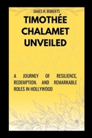 TIMOTHÉE CHALAMET UNVEILED: The Rise and Impact of Timothée Chalamet in Cinema History B0CWHHNT25 Book Cover