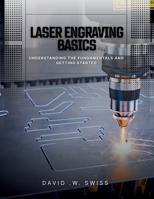 Laser Engraving Basics: Understanding the Fundamentals and Getting Started B0FQV7PQX4 Book Cover