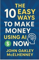 The 10 Easy Ways to Earn Money with AI NOW B0FCLHL1N5 Book Cover