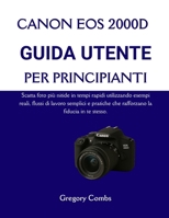 CANON EOS 2000D GUIDA UTENTE PER PRINCIPIANTI: Scatta foto più nitide in tempi rapidi utilizzando esempi reali, flussi di lavoro semplici e pratiche che rafforzano la fiducia in te stesso. B0G6W9M2T9 Book Cover