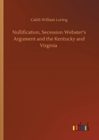 Nullification, Secession Webster's Argument and the Kentucky and Virginia 1514175134 Book Cover