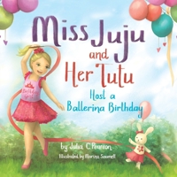 Miss Juju and Her Tutu Host a Ballerina Birthday - Children’s Book for Ages 3-7, Experience the Best Birthday Ever In This Fun Story About a Ballerina Birthday Party - Ballerina Books for Little Girls 1955151288 Book Cover