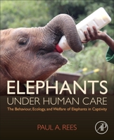 Elephants Under Human Care: The Behavior, Ecology, and Welfare of Elephants in Captivity 0128162082 Book Cover