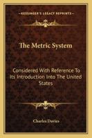 The metric system, considered with reference to its introduction into the United States; embracing the reports of the Hon. John Quincy Adams, and the lecture of Sir John Herschel. 1371073791 Book Cover