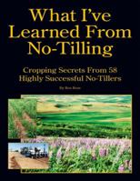 What I've Learned From No-Tilling: Cropping Secrets From 58 Highly Successful No-Tillers 0944079539 Book Cover