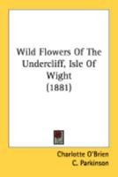 Wild Flowers of the Undercliff, Isle of Wight, [microform] 0548896968 Book Cover
