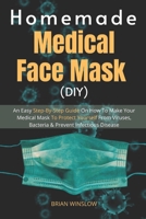 Homemade Medical Face Mask (DIY): An Easy Step-By-Step Guide On How To Make Your Medical Mask To Protect Yourself From Viruses, Bacteria & Prevent Infectious Diseases B086Y38CHC Book Cover