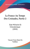 La France Au Temps Des Croisades, Partie 2: Etat Militaire Et Chevalereque (1844) 1104663406 Book Cover