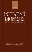Initiating Dionysus: Ritual and Theatre in Aristophanes' Frogs 0198149816 Book Cover