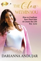 The Glow Within You: How to Confront Your Dark Side & Create the Life You Love 1706732457 Book Cover