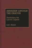 Abraham Lincoln the Orator: Penetrating the Lincoln Legend (Great American Orators) 0313261687 Book Cover