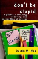 Don't Be Stupid: A Guide to Learning, Studying, and Succeeding at College 1440400784 Book Cover