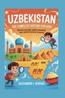 UZBEKISTAN: The Complete History for Kids: Discover Pyramids, Golden Mountains, and a World of Ancient Treasures (Collections of books on the histories of Asia Countries) B0G53L4PFZ Book Cover