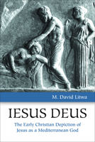 Iesus Deus: The Early Christian Depiction of Jesus as a Mediterranean God 1451473036 Book Cover
