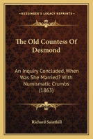 The Old Countess Of Desmond: An Inquiry Concluded, When Was She Married? With Numismatic Crumbs 1014968070 Book Cover