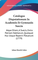 Catalogus Disputationum In Academiis Et Gymnasiis Suecia: Atque Etiam, A Suecis, Extra Patriam Habitarum, Quotquot Huc Usque Reperiri Potuerunt (1779) 1166625397 Book Cover