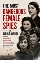 The Most Dangerous Female Spies of World War II: irginia Hall, Nancy Wake, Noor Inayat Khan – True Stories of SOE Agents, Resistance Fighters, and Covert Operations Behind Enemy Lines B0H4LJM72G Book Cover