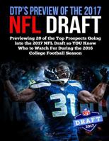Dtp's Preview of the 2017 NFL Draft: Previewing 20 of the Top Prospects Going Into the 2017 NFL Draft So You Know Who to Watch for During the 2016 College Football Season 1532977964 Book Cover