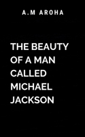 The Beauty of a Man Called Michael Jackson: A tribute to the man, the myth, and the legend 7633272503 Book Cover