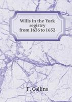 Wills In The York Registry From 1636 To 1652 116323253X Book Cover