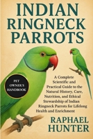 INDIAN RINGNECK PARROTS: A Complete Scientific and Practical Guide to the Natural History, Care, Nutrition, and Ethical Stewardship of Indian Ringneck Parrots for Lifelong Health and Enrichment B0FR3JFY91 Book Cover