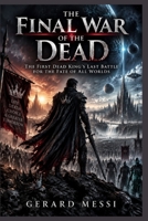 THE FINAL WAR OF THE DEAD: The First Dead King’s Last Battle for the Fate of All Worlds B0HKDV8VKQ Book Cover