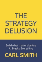The Strategy Delusion: Build what matters before AI Breaks Everything (Earn the Seat: A Data Leadership Series) B0GD1Z2Y1M Book Cover