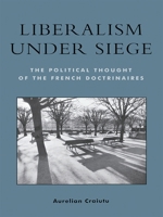 Liberalism under Siege; The Political Thought of the French Doctrinaires 0739106589 Book Cover