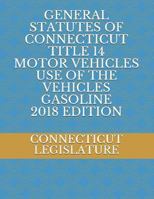 GENERAL STATUTES OF CONNECTICUT TITLE 14 MOTOR VEHICLES USE OF THE VEHICLES GASOLINE 2018 EDITION 1724186841 Book Cover