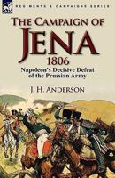 The Campaign of Jena 1806: Napoleon's Decisive Defeat of the Prussian Army 0857064436 Book Cover